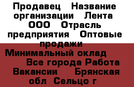 Продавец › Название организации ­ Лента, ООО › Отрасль предприятия ­ Оптовые продажи › Минимальный оклад ­ 20 000 - Все города Работа » Вакансии   . Брянская обл.,Сельцо г.